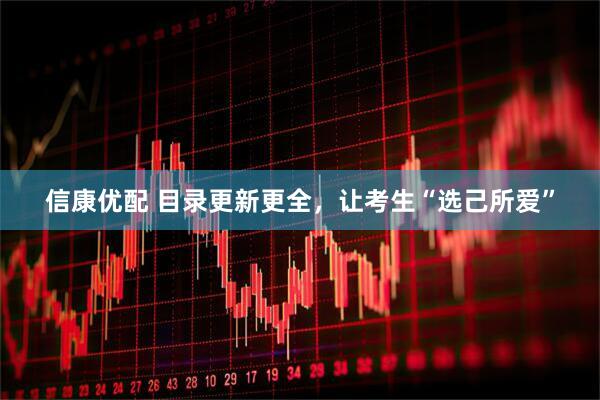 信康优配 目录更新更全，让考生“选己所爱”