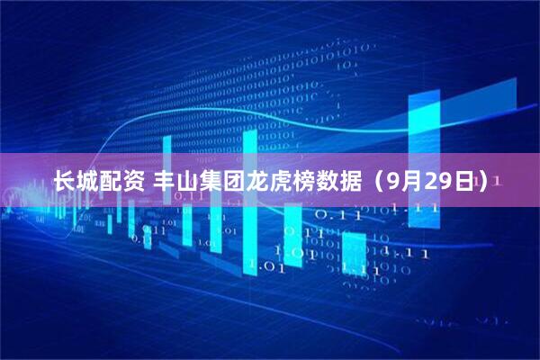 长城配资 丰山集团龙虎榜数据（9月29日）