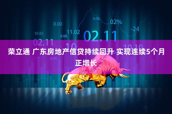 荣立通 广东房地产信贷持续回升 实现连续5个月正增长
