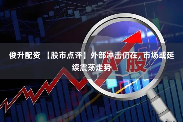 俊升配资 【股市点评】外部冲击仍在, 市场或延续震荡走势